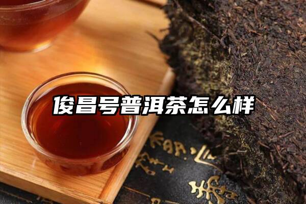 俊昌号普洱茶怎么样