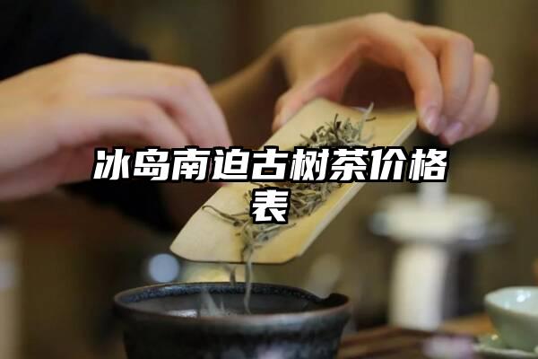 冰岛南迫古树茶价格表