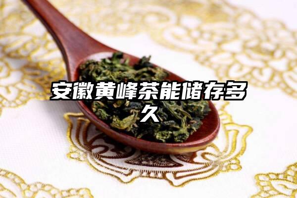 安徽黄峰茶能储存多久