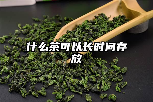 什么茶可以长时间存放