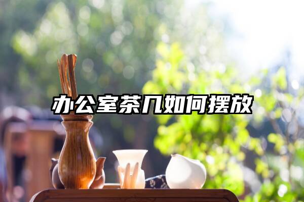 办公室茶几如何摆放