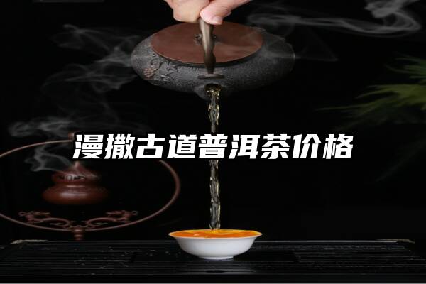 漫撒古道普洱茶价格