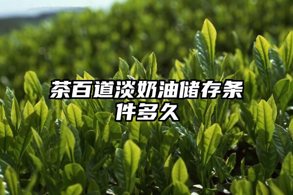 茶百道淡奶油储存条件多久