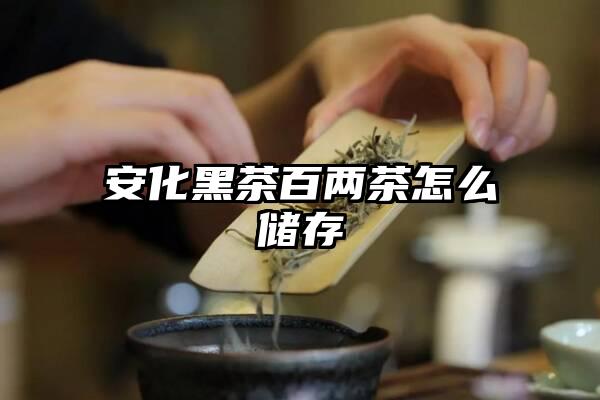 安化黑茶百两茶怎么储存