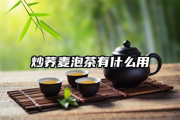 炒荞麦泡茶有什么用