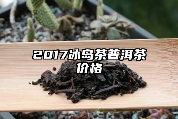 2017冰岛茶普洱茶价格