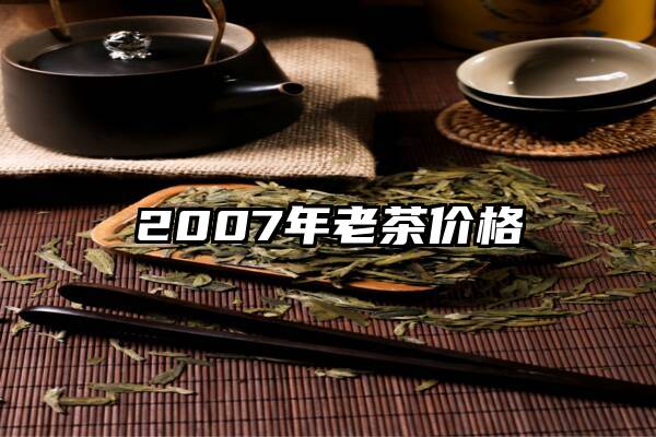 2007年老茶价格