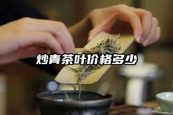 炒青茶叶价格多少