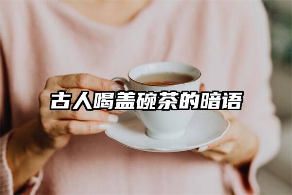 古人喝盖碗茶的暗语