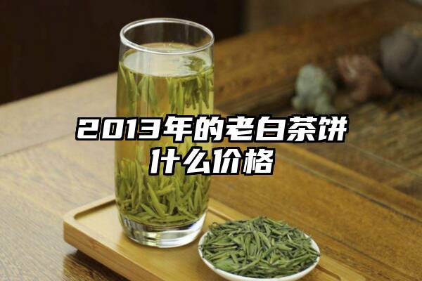 2013年的老白茶饼什么价格