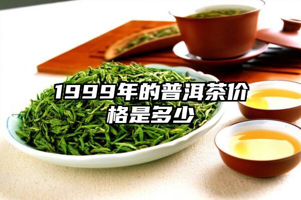 1999年的普洱茶价格是多少