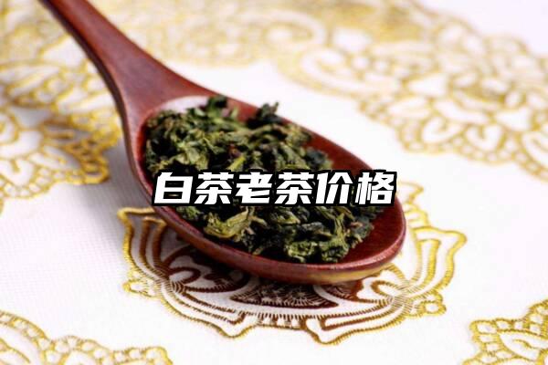 白茶老茶价格