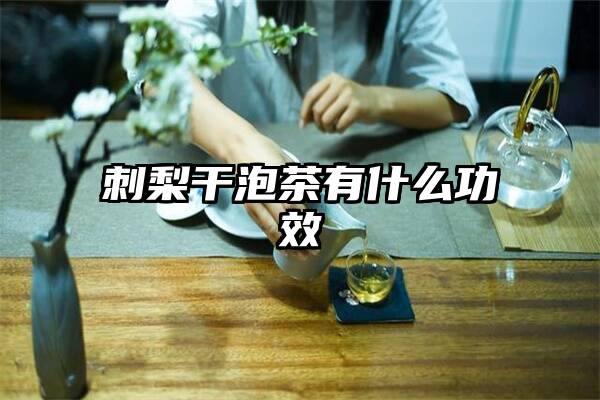 刺梨干泡茶有什么功效