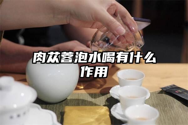 肉苁蓉泡水喝有什么作用