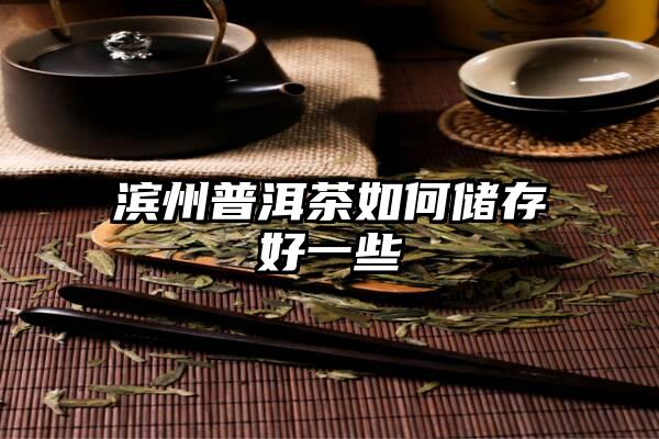 滨州普洱茶如何储存好一些