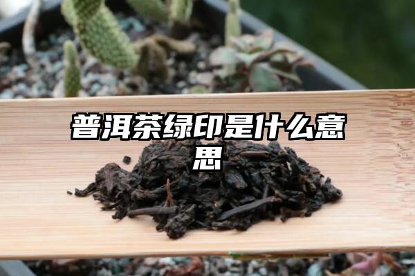 普洱茶绿印是什么意思