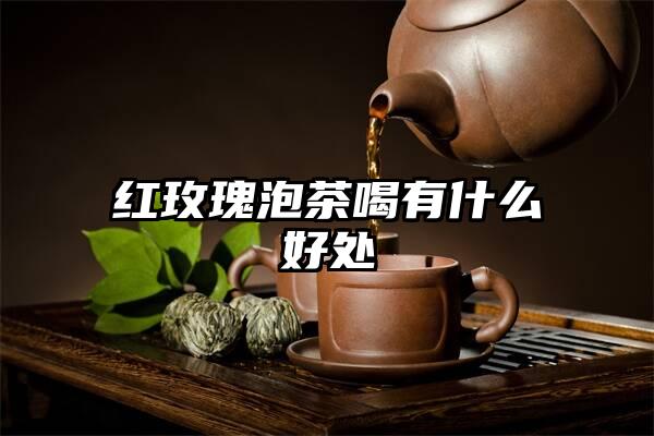 红玫瑰泡茶喝有什么好处