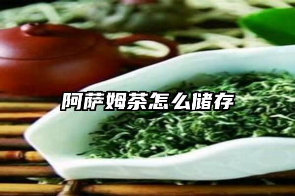 阿萨姆茶怎么储存