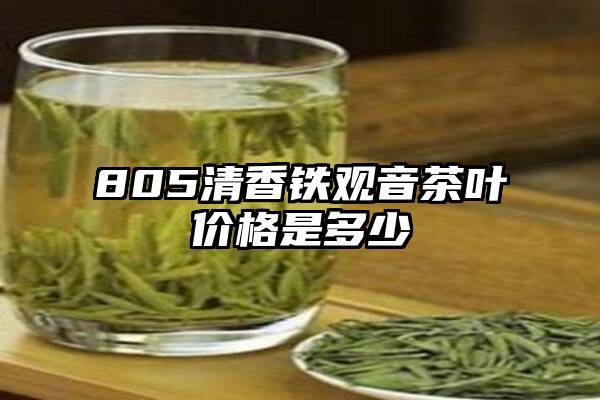 805清香铁观音茶叶价格是多少