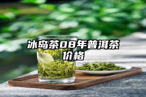 冰岛茶08年普洱茶价格