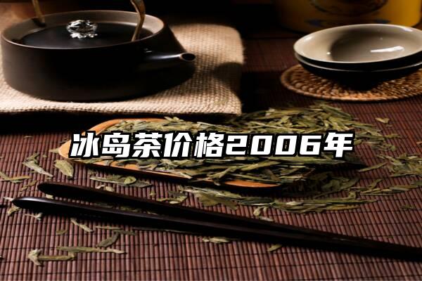 冰岛茶价格2006年