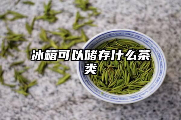 冰箱可以储存什么茶类