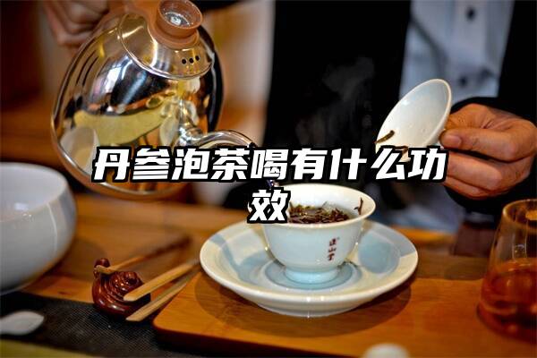 丹参泡茶喝有什么功效