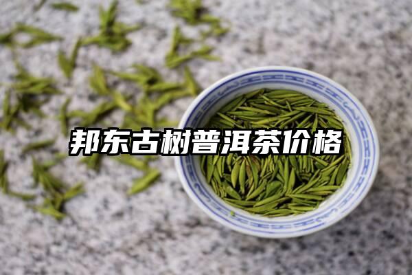 邦东古树普洱茶价格