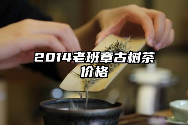 2014老班章古树茶价格