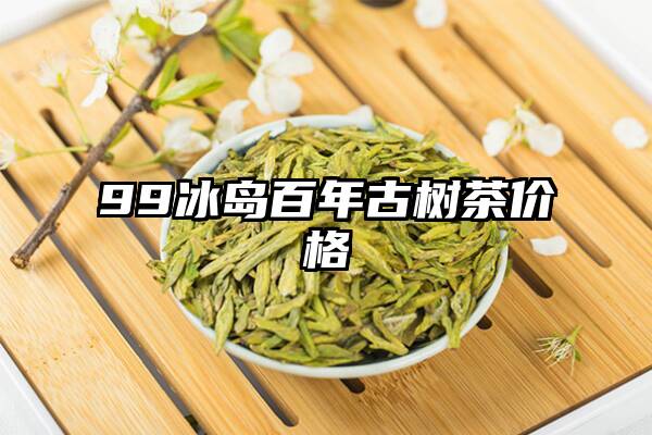 99冰岛百年古树茶价格