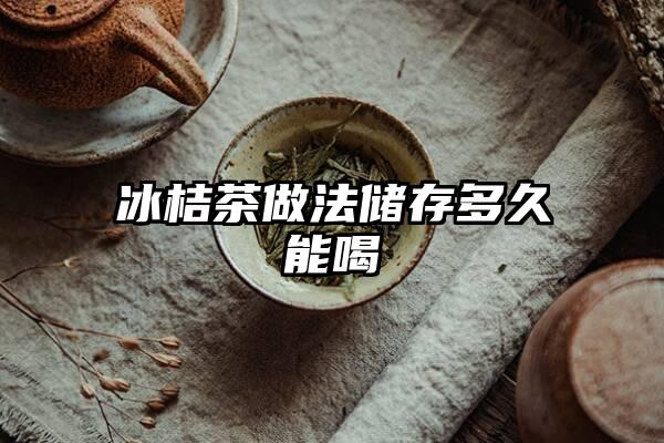 冰桔茶做法储存多久能喝