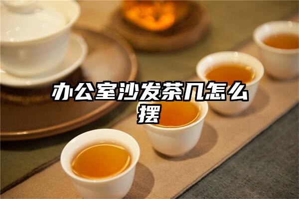 办公室沙发茶几怎么摆