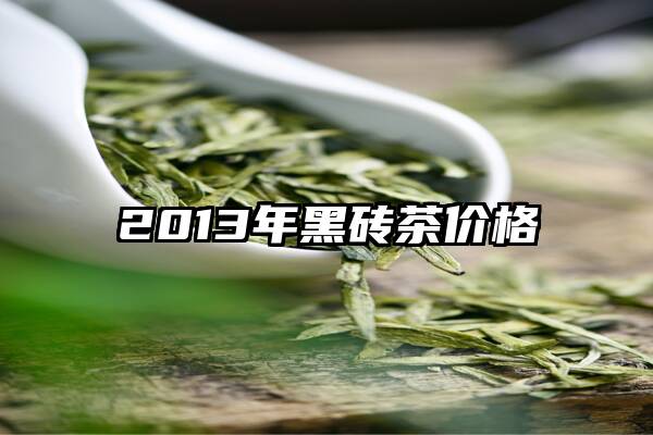 2013年黑砖茶价格