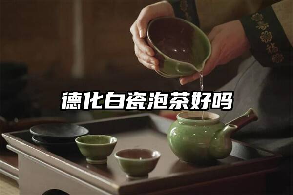 德化白瓷泡茶好吗