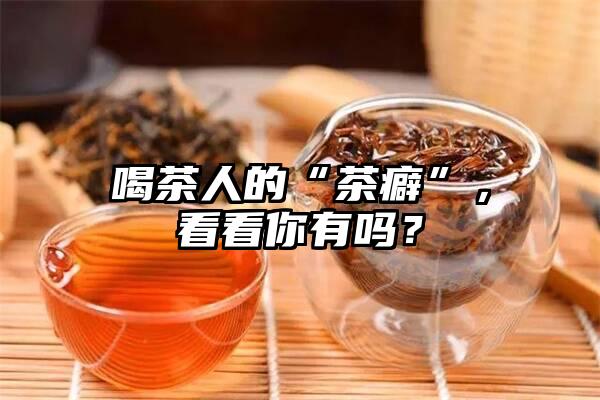 喝茶人的“茶癖”，看看你有吗？