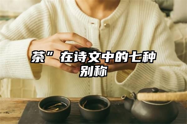 茶”在诗文中的七种别称