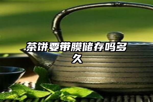 茶饼要带膜储存吗多久