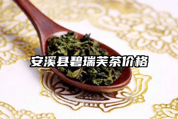 安溪县碧瑞芙茶价格