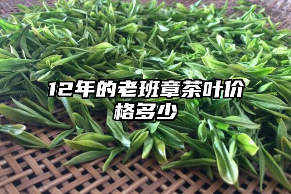 12年的老班章茶叶价格多少