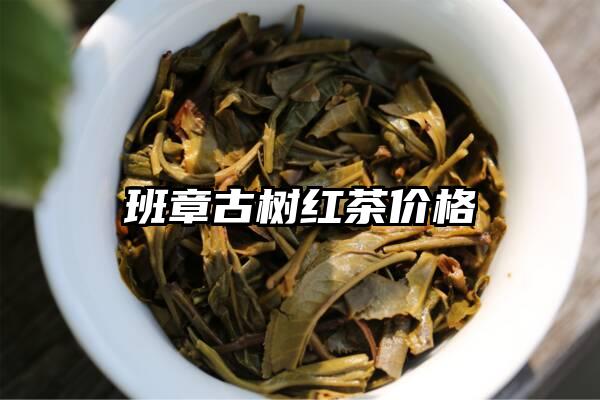 班章古树红茶价格