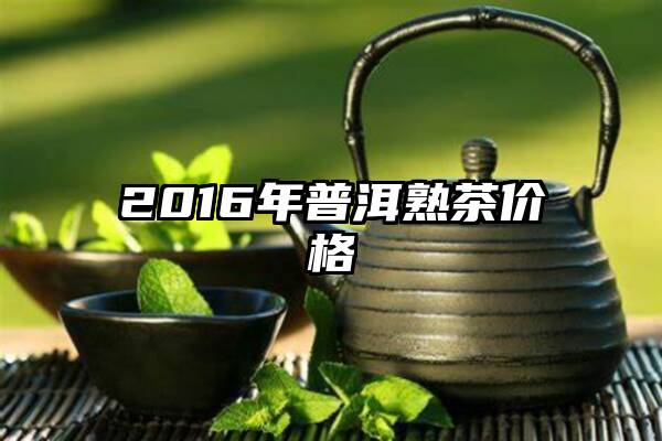 2016年普洱熟茶价格