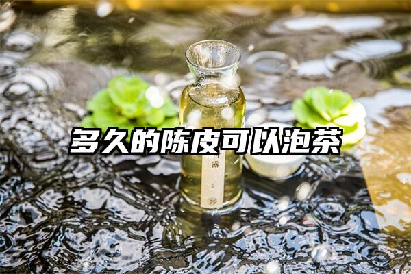 多久的陈皮可以泡茶