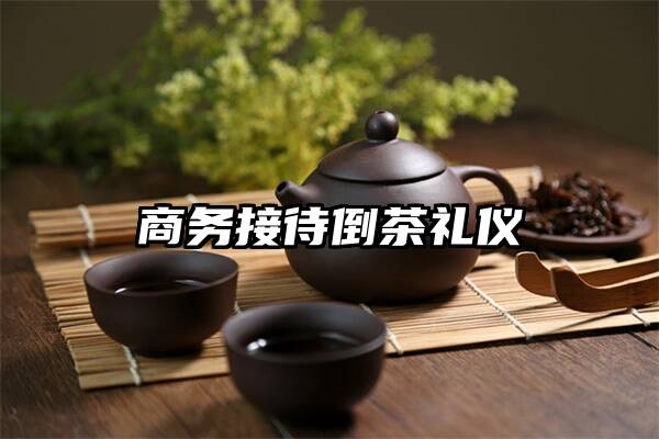 商务接待倒茶礼仪