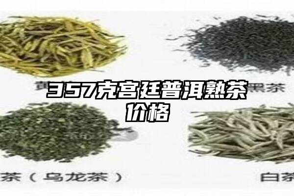 357克宫廷普洱熟茶价格