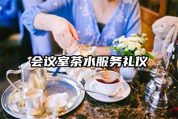 会议室茶水服务礼仪