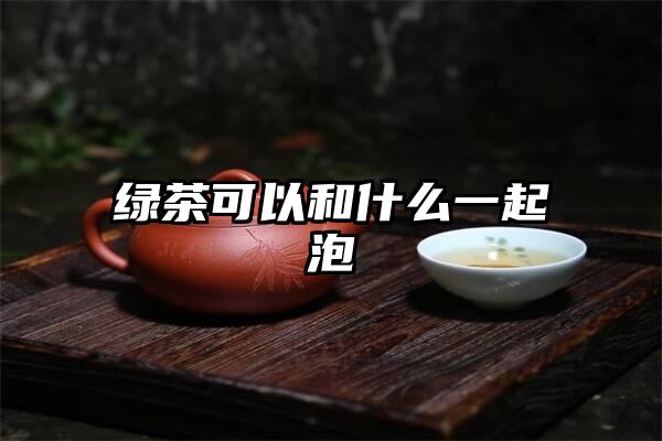 绿茶可以和什么一起泡