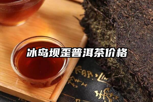 冰岛坝歪普洱茶价格