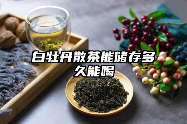 白牡丹散茶能储存多久能喝