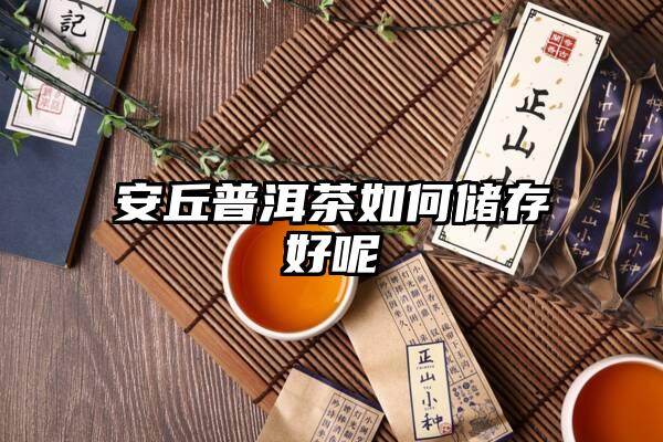 安丘普洱茶如何储存好呢