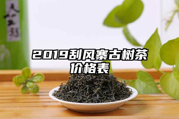 2019刮风寨古树茶价格表